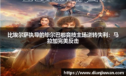 比埃尔萨执导的毕尔巴鄂竞技主场逆转失利：马拉加完美反击