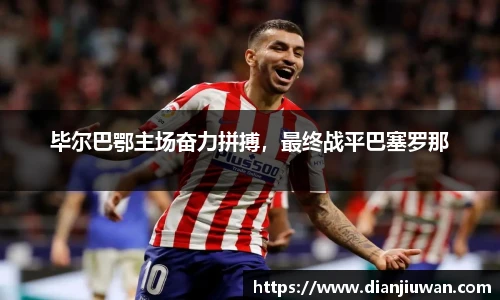 毕尔巴鄂主场奋力拼搏，最终战平巴塞罗那