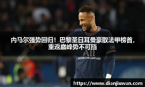 内马尔强势回归！巴黎圣日耳曼豪取法甲榜首，重返巅峰势不可挡