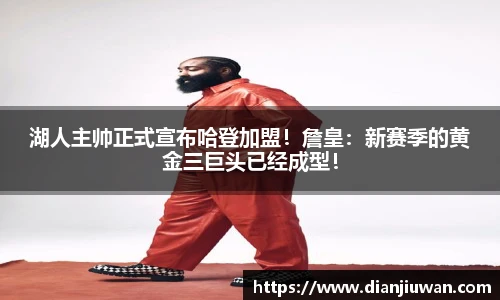 湖人主帅正式宣布哈登加盟！詹皇：新赛季的黄金三巨头已经成型！
