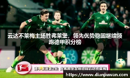云达不莱梅主场胜弗莱堡，领先优势稳固继续领跑德甲积分榜