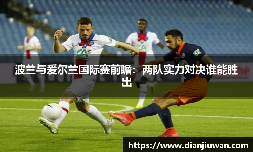 波兰与爱尔兰国际赛前瞻：两队实力对决谁能胜出