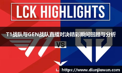 T1战队与GEN战队直播对决精彩瞬间回顾与分析