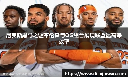 尼克斯黑马之谜布伦森与OG组合展现联盟最高净效率